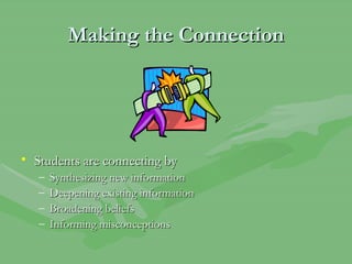 Making the Connection Students are connecting by Synthesizing new information Deepening existing information Broadening beliefs Informing misconceptions 