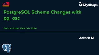 PostgreSQL Schema Changes with
pg_osc
PGConf India, 29th Feb 2024
- Aakash M
 