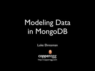 Modeling Data
 in MongoDB
   Luke Ehresman



   http://copperegg.com
 