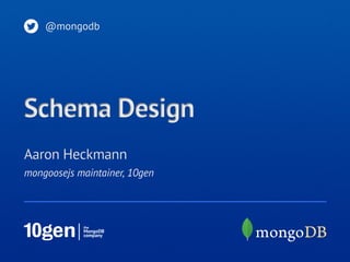 mongoosejs maintainer, 10gen
Aaron Heckmann
@mongodb
Schema Design
 