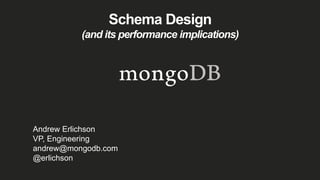 Schema Design
(and its performance implications)
Andrew Erlichson
VP, Engineering
andrew@mongodb.com
@erlichson
 