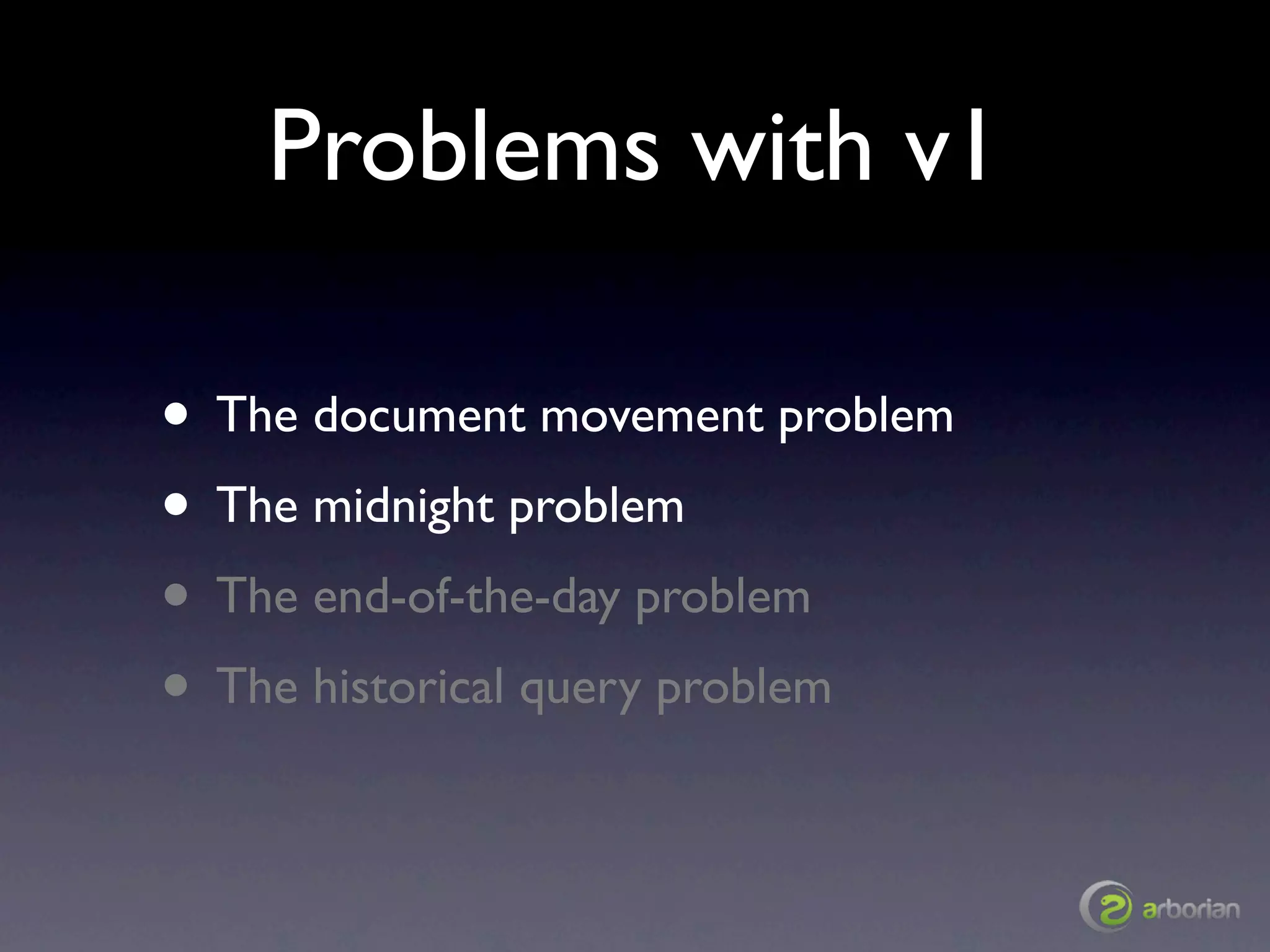 Problems with v1

• The document movement problem
• The midnight problem
• The end-of-the-day problem
• The historical query problem
 