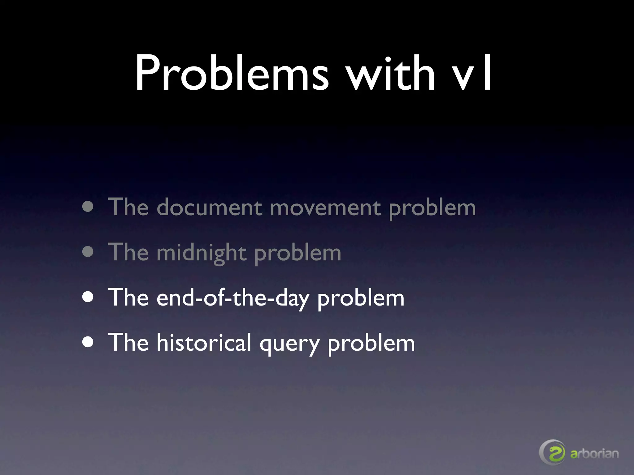 Problems with v1

• The document movement problem
• The midnight problem
• The end-of-the-day problem
• The historical query problem
 