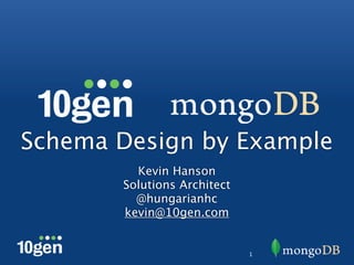 Schema Design by Example
         Kevin Hanson
       Solutions Architect
         @hungarianhc
       kevin@10gen.com


                             1
 