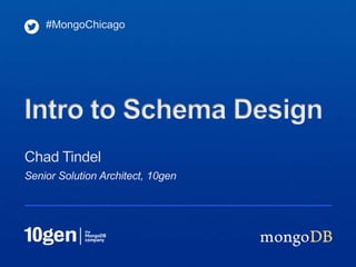 #MongoChicago




Intro to Schema Design
Chad Tindel
Senior Solution Architect, 10gen
 