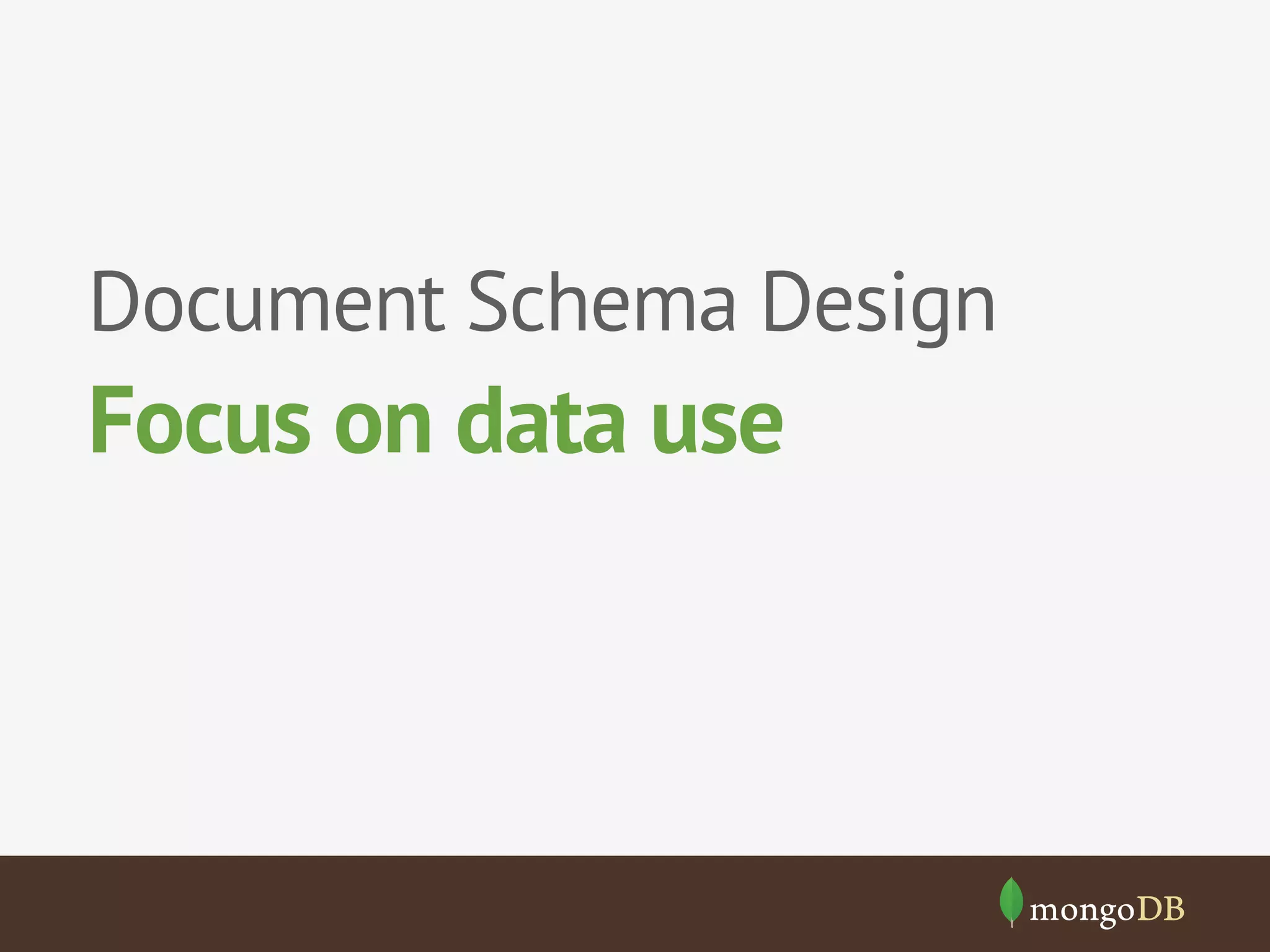 Document Schema Design

Focus on data use

 