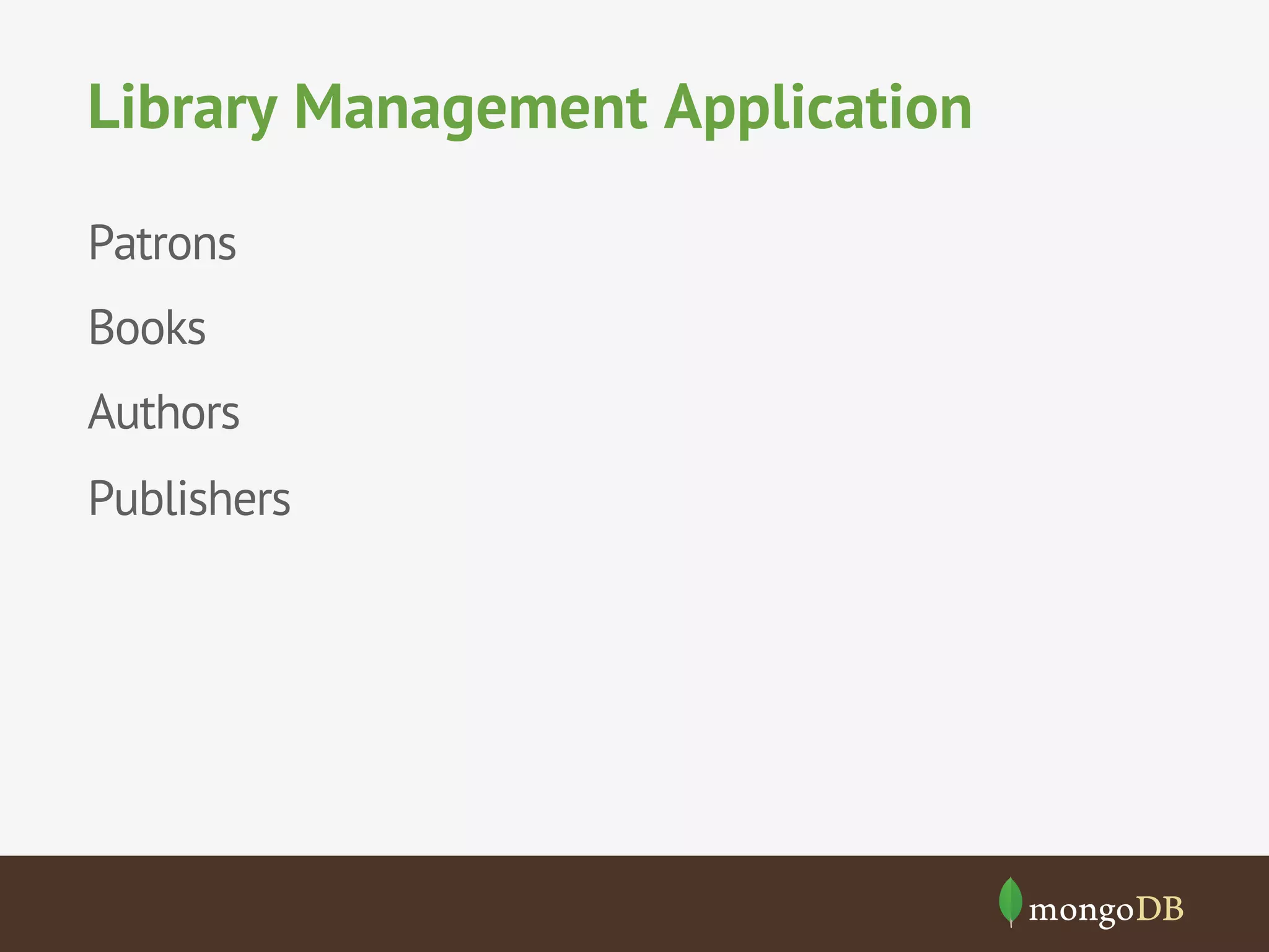 Library Management Application
Patrons
Books
Authors
Publishers

 