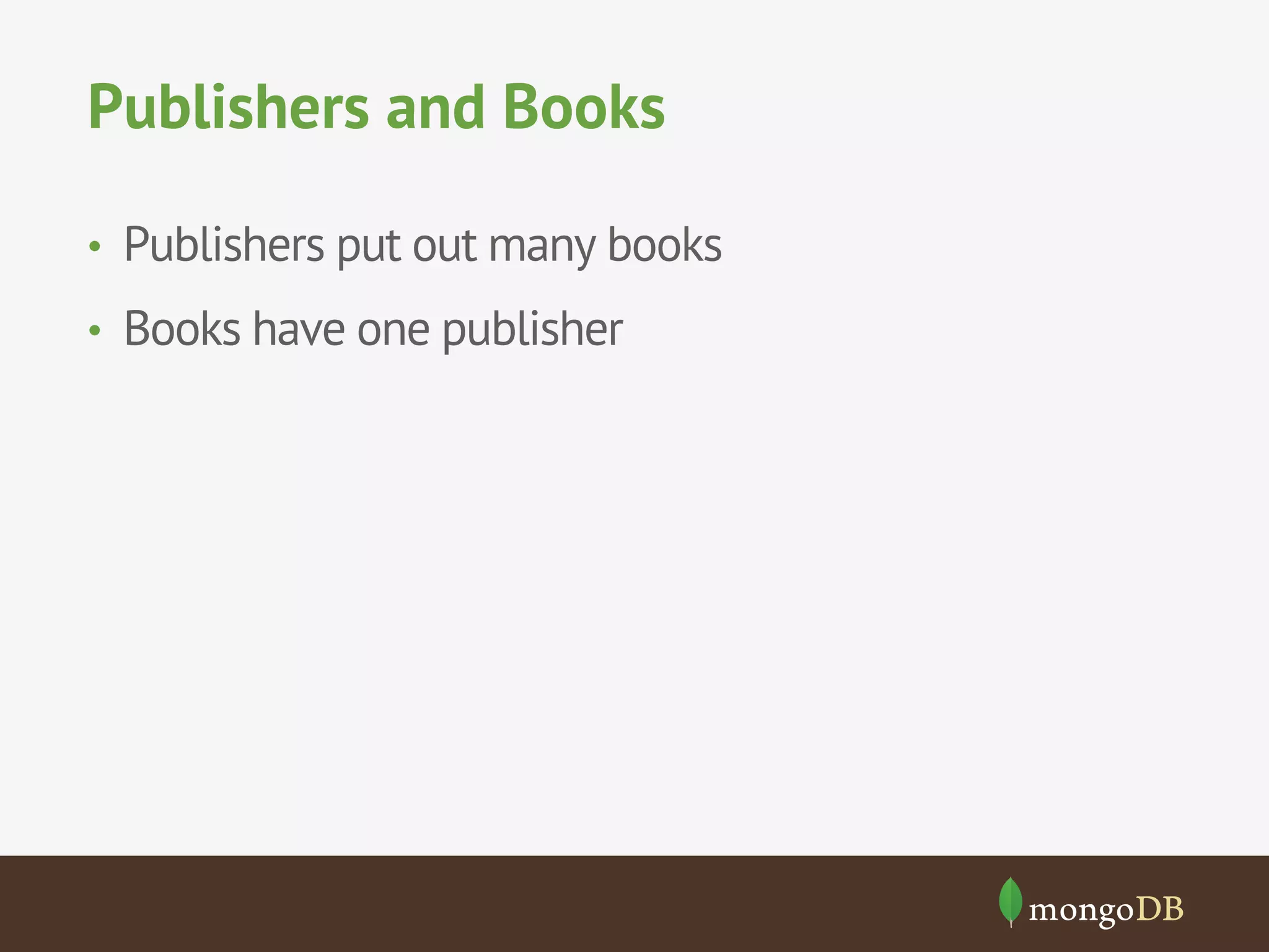 Publishers and Books
•  Publishers put out many books
•  Books have one publisher

 