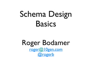 Schema Design Basics Roger Bodamer roger @ 10gen.com @rogerb 