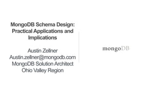 MongoDB Schema Design:
Practical Applications and
Implications
Austin Zellner
Austin.zellner@mongodb.com
MongoDB SolutionArchitect
Ohio Valley Region
 
