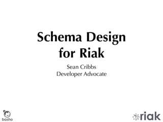 Schema Design
           for Riak
             Sean Cribbs
          Developer Advocate




basho
 