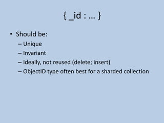 { _id : … }Should be:Unique	Invariant	Ideally, not reused (delete; insert)ObjectID type often best for a sharded collection
