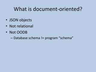 What is document-oriented?JSON objectsNot relationalNot OODBDatabase schema != program “schema”