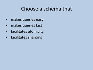 Choose a schema that  makes queries easy  makes queries fast  facilitates atomicity  facilitates sharding