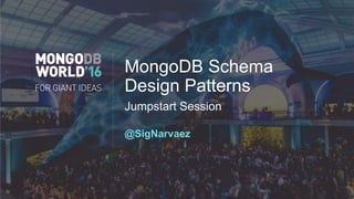 MongoDB Schema
Design Patterns
Jumpstart Session
@SigNarvaez
 