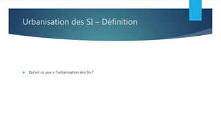 Urbanisation des SI – Définition
 Qu’est ce que « l’urbanisation des SI»?
 