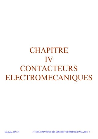 Mustapha MAATI # ECOLE PRATIQUE DES MINE DE TOUISSIT/OUJDA/MAROC #
CHAPITRE
IV
CONTACTEURS
ELECTROMECANIQUES
 