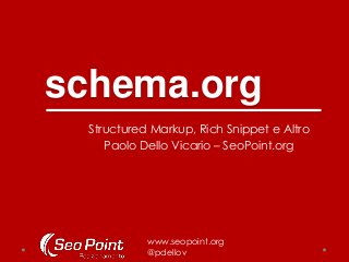 schema.org
  Structured Markup, Rich Snippet e Altro
     Paolo Dello Vicario – SeoPoint.org




            www.seopoint.org
            @pdellov
 