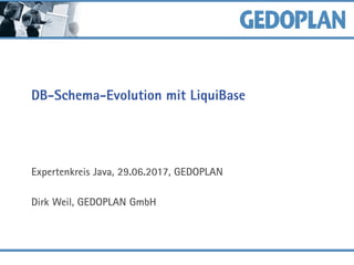 DB-Schema-Evolution mit LiquiBase
Expertenkreis Java, 29.06.2017, GEDOPLAN
Dirk Weil, GEDOPLAN GmbH
 