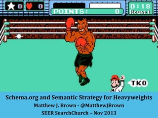 Schema.org and Semantic Strategy for Heavyweights
Matthew J. Brown - @MatthewJBrown
SEER SearchChurch – Nov 2013

 