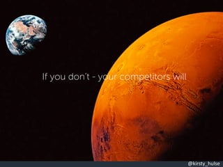 @kirsty_hulse
If you don’t - your competitors will
 