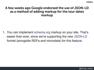 @kirsty_hulse
A few weeks ago Google endorsed the use of JSON-LD
as a method of adding markup for the tour dates
markup
 