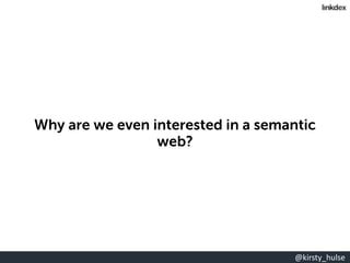 @kirsty_hulse
Why are we even interested in a semantic
web?
 
