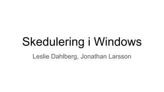 Skedulering i Windows
Leslie Dahlberg, Jonathan Larsson
 