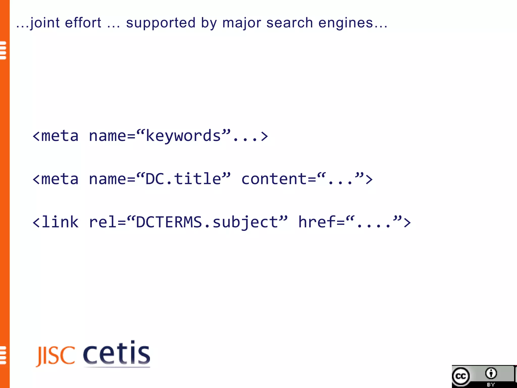 …joint effort … supported by major search engines…




  <meta name=“keywords”...>

  <meta name=“DC.title” content=“...”>

  <link rel=“DCTERMS.subject” href=“....”>
 