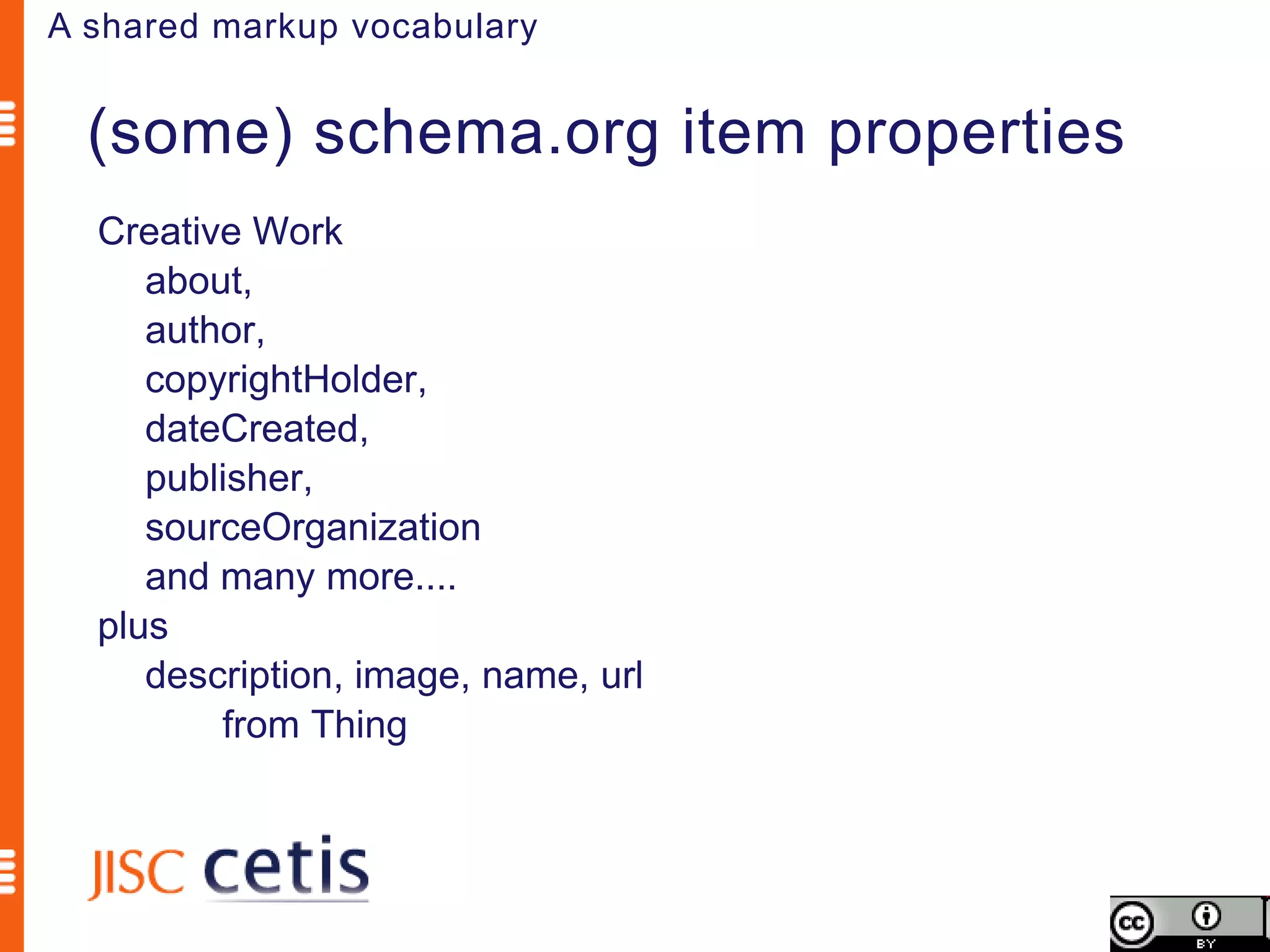 A shared markup vocabulary


  (some) schema.org item properties
  Creative Work
     about,
     author,
     copyrightHolder,
     dateCreated,
     publisher,
     sourceOrganization
     and many more....
  plus
     description, image, name, url
         from Thing
 