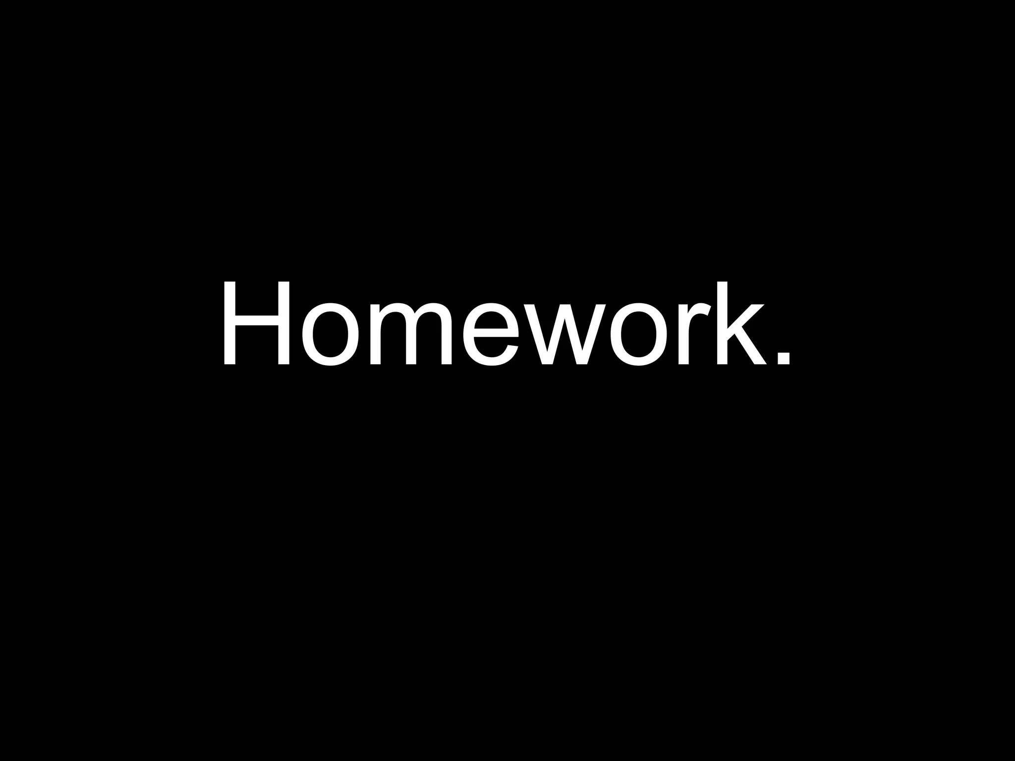 Homework.
 