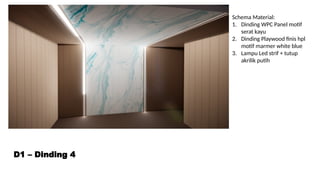 D1 – Dinding 4
Schema Material:
1. Dinding WPC Panel motif
serat kayu
2. Dinding Playwood finis hpl
motif marmer white blue
3. Lampu Led strif + tutup
akrilik putih
 