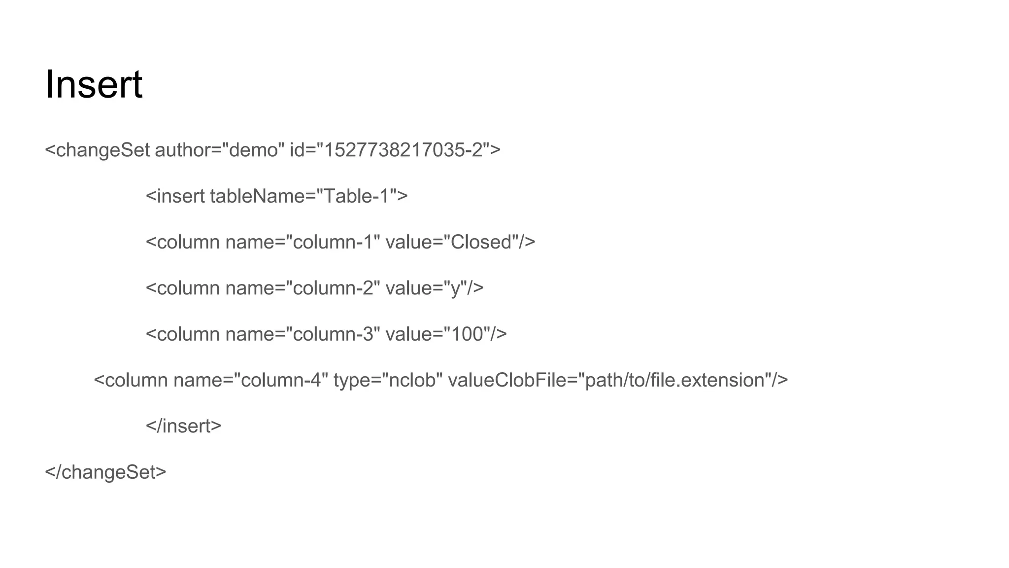 Insert
<changeSet author="demo" id="1527738217035-2">
<insert tableName="Table-1">
<column name="column-1" value="Closed"/>
<column name="column-2" value="y"/>
<column name="column-3" value="100"/>
<column name="column-4" type="nclob" valueClobFile="path/to/file.extension"/>
</insert>
</changeSet>
 