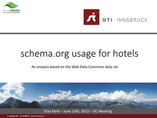 © Copyright 2015 STI INNSBRUCK www.sti-innsbruck.at
Elias Kärle – June 15th, 2015 – OC Meeting
schema.org usage for hotels
An analysis based on the Web Data Commons data set
 