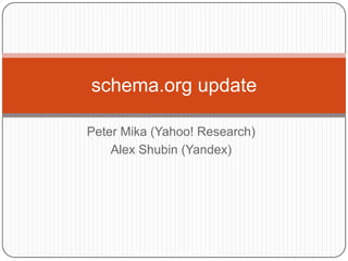 schema.org update

Peter Mika (Yahoo! Research)
    Alex Shubin (Yandex)
 