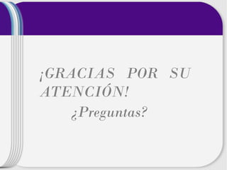 ¡GRACIAS POR SU
ATENCIÓN!
¿Preguntas?

 