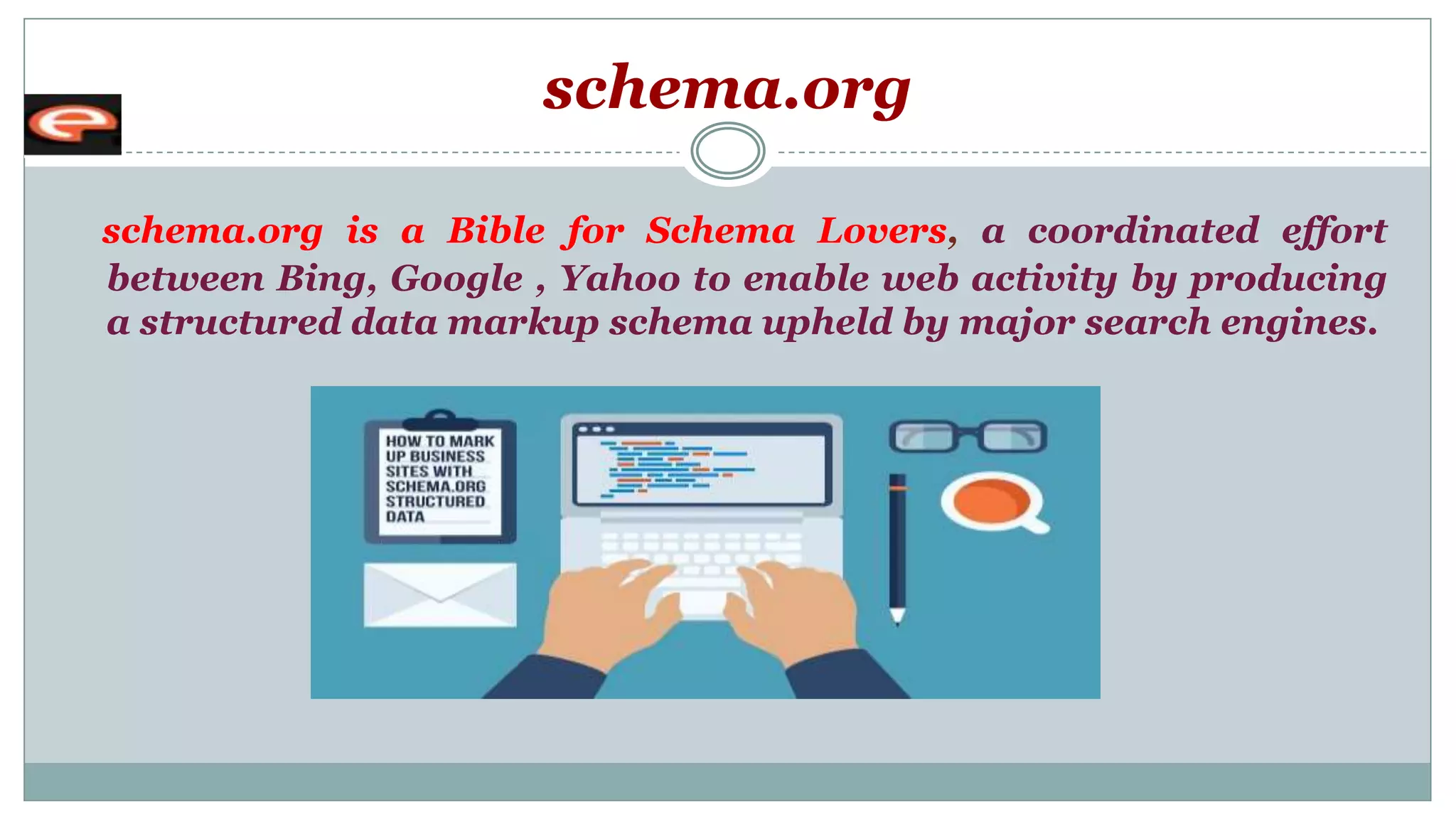 schema.org
schema.org is a Bible for Schema Lovers, a coordinated effort
between Bing, Google , Yahoo to enable web activity by producing
a structured data markup schema upheld by major search engines.
 