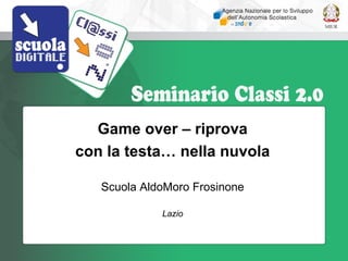 Game over – riprova
con la testa… nella nuvola

   Scuola AldoMoro Frosinone

             Lazio
 