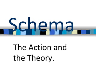 Schema
The Action and
the Theory.
 