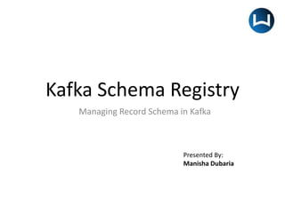 Kafka Schema Registry
Managing Record Schema in Kafka
Presented By:
Manisha Dubaria
 