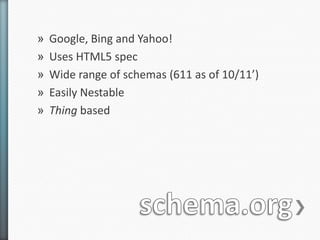 »   Google, Bing and Yahoo!
»   Uses HTML5 spec
»   Wide range of schemas (611 as of 10/11’)
»   Easily Nestable
»   Thing based
 