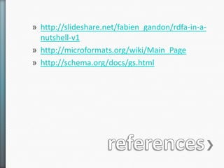 » http://slideshare.net/fabien_gandon/rdfa-in-a-
  nutshell-v1
» http://microformats.org/wiki/Main_Page
» http://schema.org/docs/gs.html
 