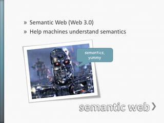 » Semantic Web (Web 3.0)
» Help machines understand semantics


                     semantics,
                       yummy
 