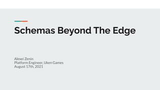 Schemas Beyond The Edge
Alexei Zenin
Platform Engineer, Uken Games
August 17th, 2021
 