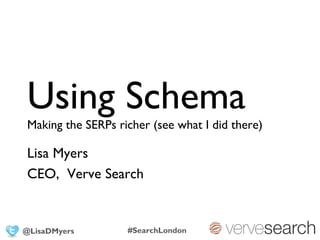 Using Schema
Making the SERPs richer (see what I did there)

Lisa Myers
CEO, Verve Search


@LisaDMyers        #SearchLondon
 