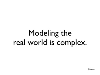 Modeling the
real world is complex.

@cczona

 