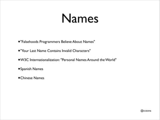 Names
•"Falsehoods Programmers Believe About Names"	

•"Your Last Name Contains Invalid Characters"	

•W3C Internationaliz...