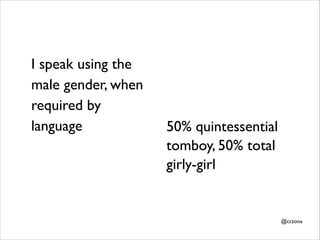 !

I speak using the
male gender, when
required by
language
!

!
!

50% quintessential
tomboy, 50% total
girly-girl

!
!
@...