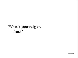 "What is your religion,
if any?"

@cczona

 
