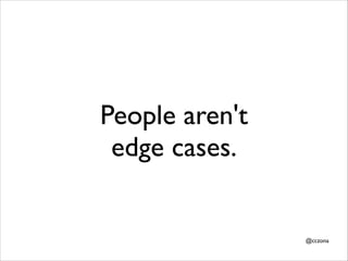 People aren't
edge cases.

@cczona

 